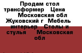 Продам стол трансформер › Цена ­ 5 000 - Московская обл., Жуковский г. Мебель, интерьер » Столы и стулья   . Московская обл.